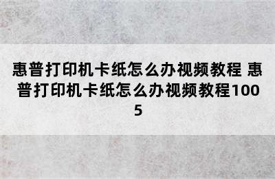 惠普打印机卡纸怎么办视频教程 惠普打印机卡纸怎么办视频教程1005